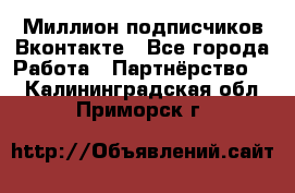 Миллион подписчиков Вконтакте - Все города Работа » Партнёрство   . Калининградская обл.,Приморск г.